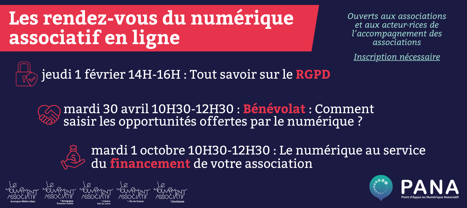 Visuel de présentation, texte sur fond bleu. Les rendez-vous du numérique en ligne - jeudi 1er février, 14h-16h : Tout savoir sur le RGPD - mardi 30 avril 10h30-12h30 : bénévolat : comment saisir les opportunités offertes par le numérique ? - mardi 1er octobre : 10h30-12h30 : le numérique au service du financement de votre association Ouvert aux association et aux acteurs·rices de l'accompagnement des associations Inscription nécessaire. En bas, les logos des Mouvements Associatifs régionaux et du programme PANA